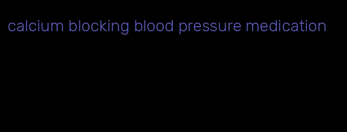 calcium blocking blood pressure medication