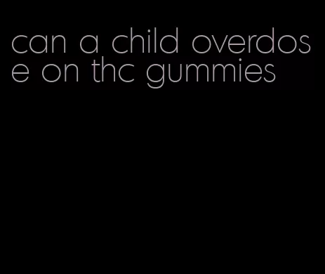 can a child overdose on thc gummies