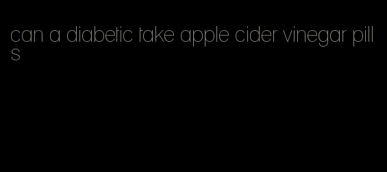 can a diabetic take apple cider vinegar pills