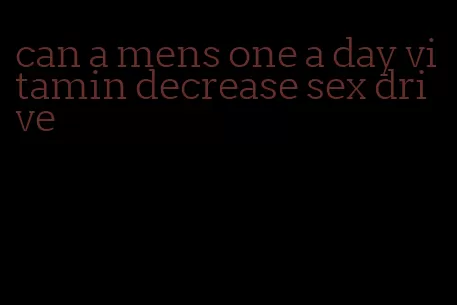 can a mens one a day vitamin decrease sex drive