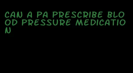 can a pa prescribe blood pressure medication