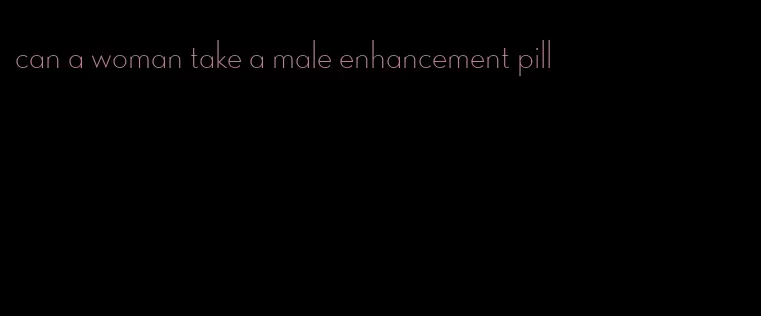 can a woman take a male enhancement pill