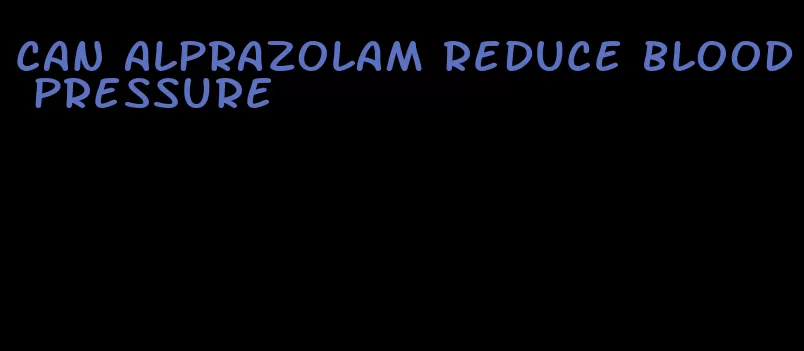 can alprazolam reduce blood pressure