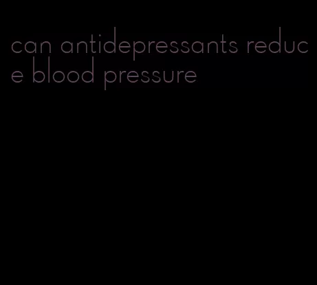 can antidepressants reduce blood pressure