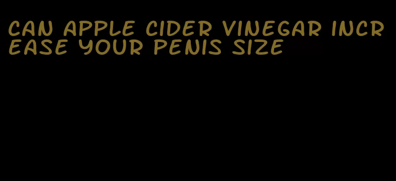 can apple cider vinegar increase your penis size