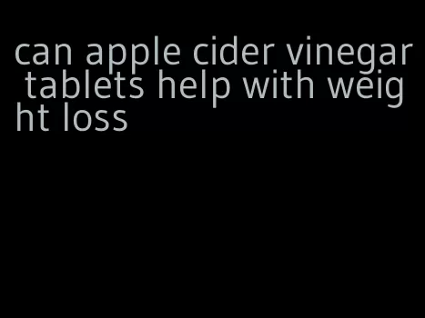 can apple cider vinegar tablets help with weight loss