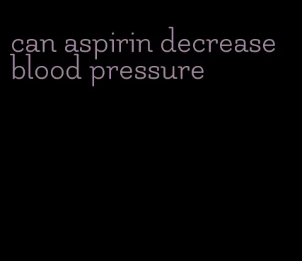 can aspirin decrease blood pressure