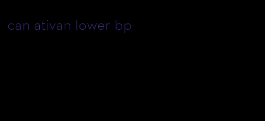 can ativan lower bp