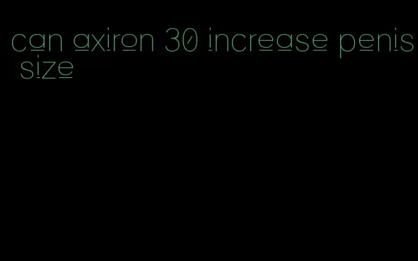 can axiron 30 increase penis size