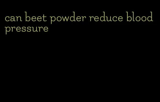 can beet powder reduce blood pressure