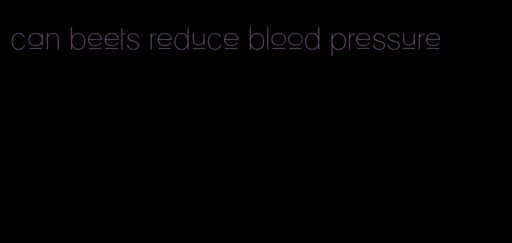 can beets reduce blood pressure