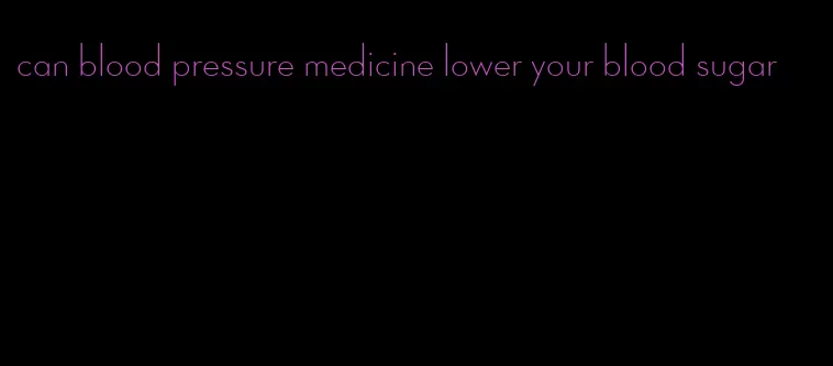 can blood pressure medicine lower your blood sugar