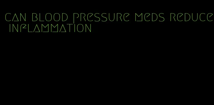 can blood pressure meds reduce inflammation
