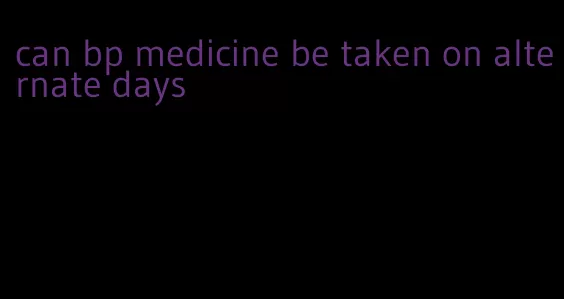 can bp medicine be taken on alternate days