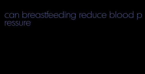 can breastfeeding reduce blood pressure