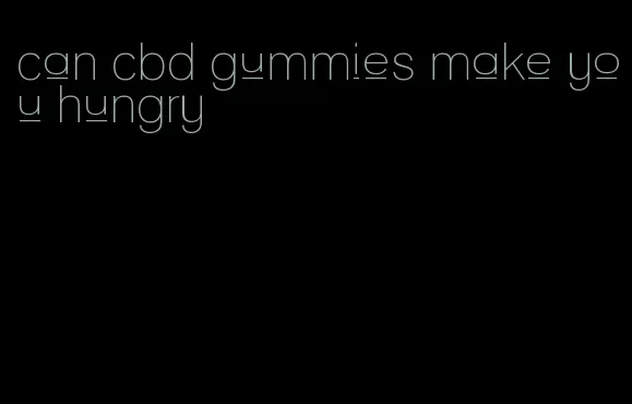 can cbd gummies make you hungry