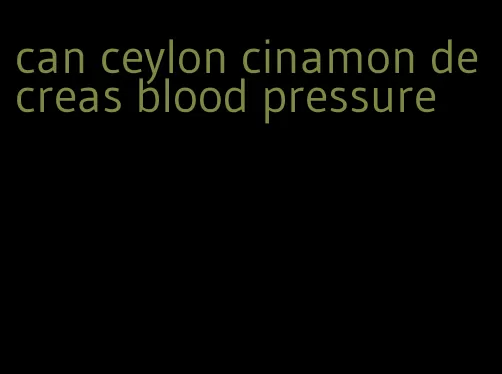 can ceylon cinamon decreas blood pressure