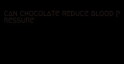 can chocolate reduce blood pressure