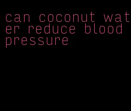 can coconut water reduce blood pressure