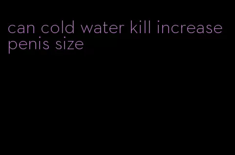 can cold water kill increase penis size