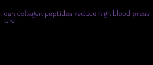 can collagen peptides reduce high blood pressure