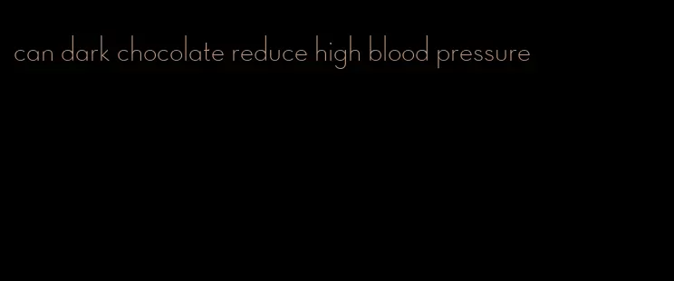 can dark chocolate reduce high blood pressure