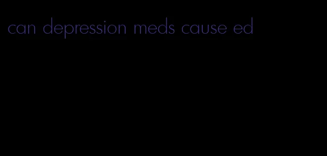 can depression meds cause ed