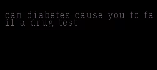 can diabetes cause you to fail a drug test