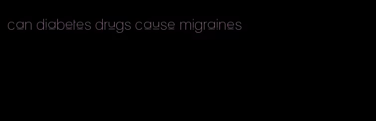 can diabetes drugs cause migraines