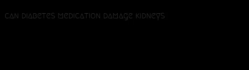 can diabetes medication damage kidneys