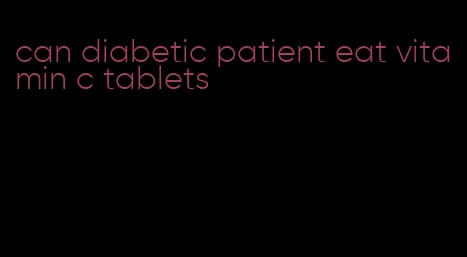 can diabetic patient eat vitamin c tablets