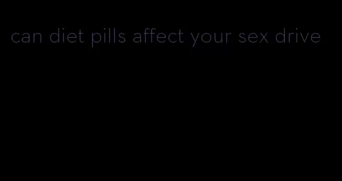 can diet pills affect your sex drive