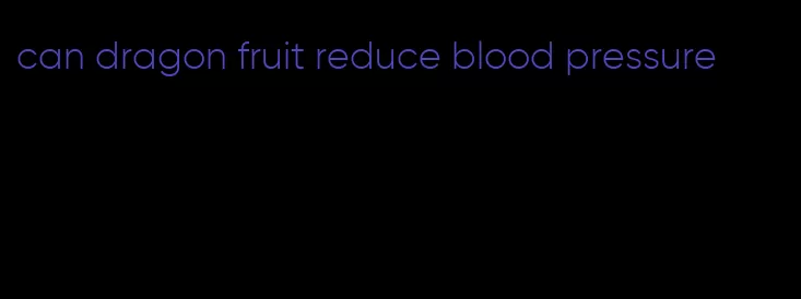 can dragon fruit reduce blood pressure