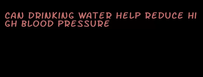 can drinking water help reduce high blood pressure