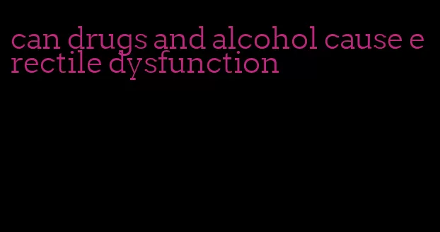 can drugs and alcohol cause erectile dysfunction