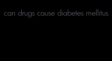 can drugs cause diabetes mellitus