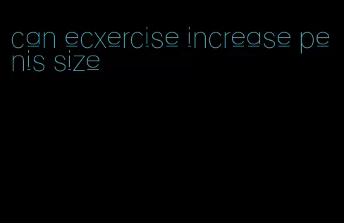 can ecxercise increase penis size
