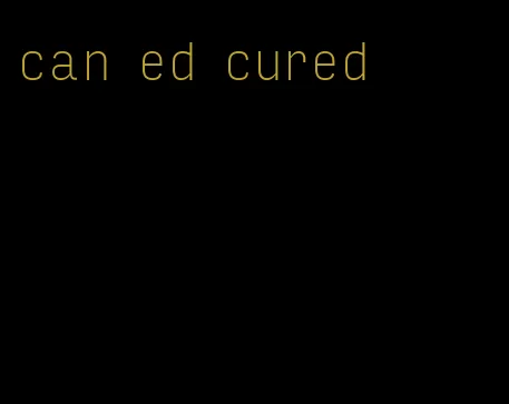 can ed cured