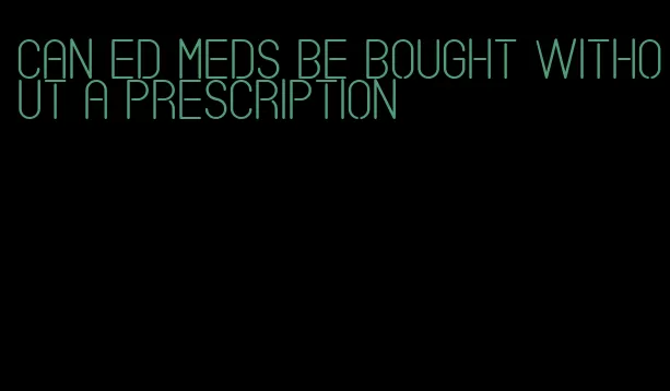 can ed meds be bought without a prescription