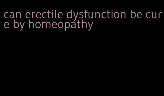 can erectile dysfunction be cure by homeopathy