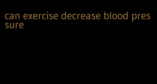 can exercise decrease blood pressure