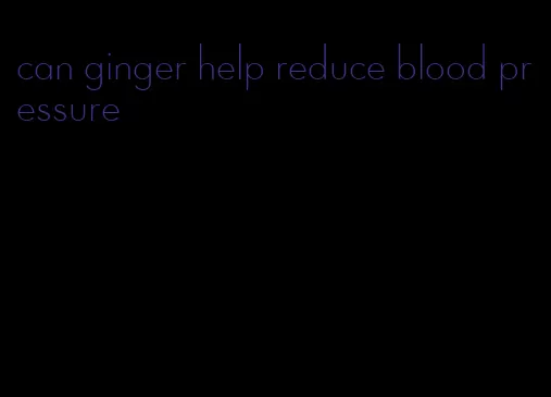 can ginger help reduce blood pressure