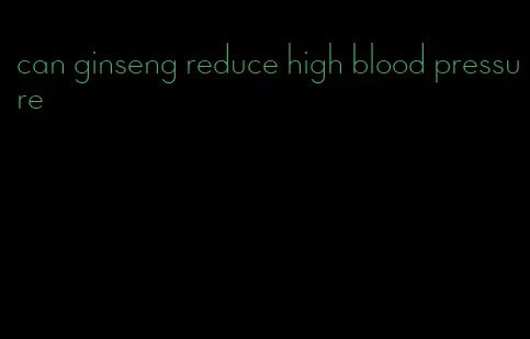can ginseng reduce high blood pressure
