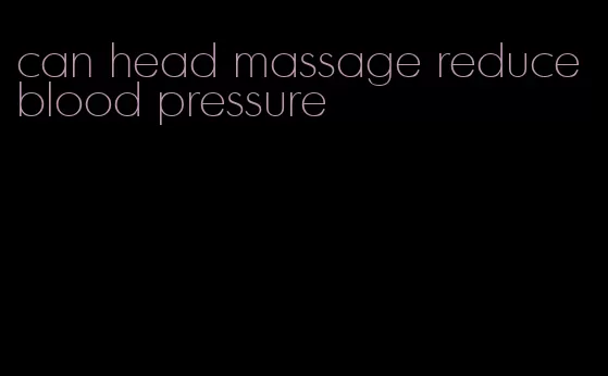 can head massage reduce blood pressure