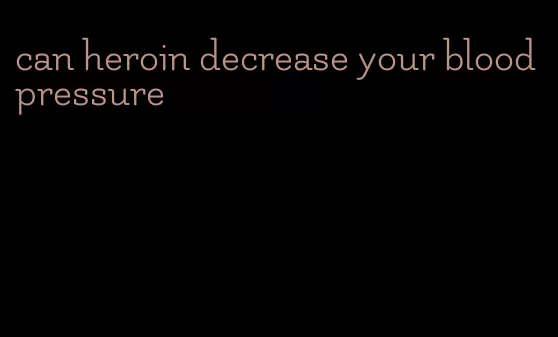 can heroin decrease your blood pressure