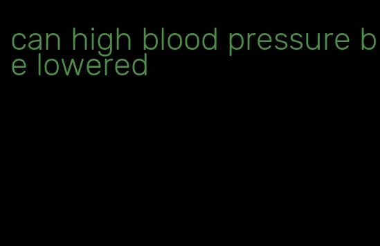 can high blood pressure be lowered