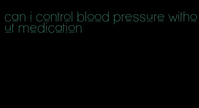 can i control blood pressure without medication
