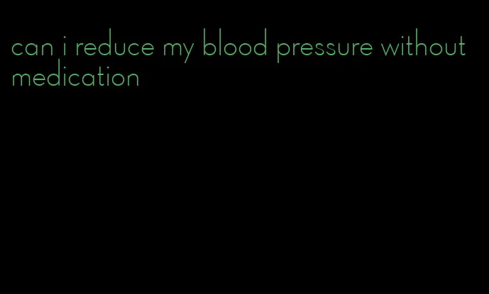 can i reduce my blood pressure without medication