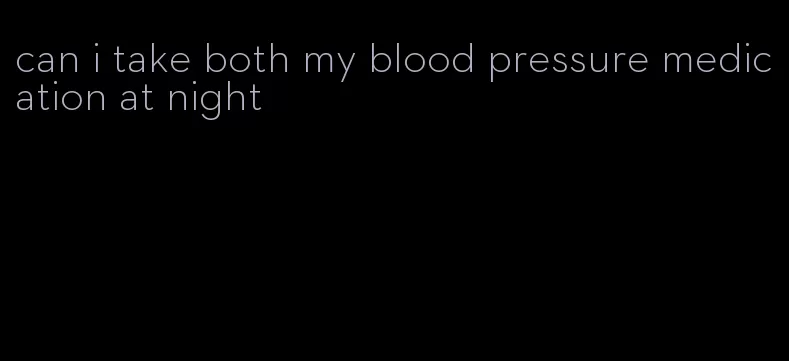 can i take both my blood pressure medication at night