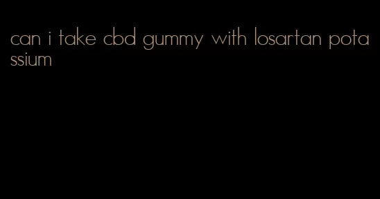 can i take cbd gummy with losartan potassium